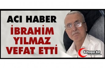 ACI HABER..İBRAHİM YILMAZ VEFAT ETTİ