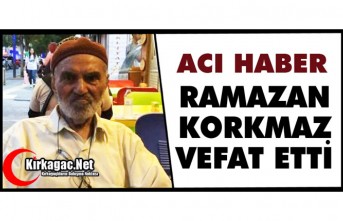 ACI HABER…RAMAZAN KORKMAZ VEFAT ETTİ