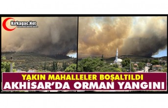 AKHİSAR’DA ORMAN YANGINI.. YAKIN MAHALLELER BOŞALTILDI