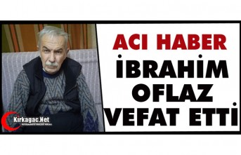 ACI HABER…İBRAHİM OFLAZ VEFAT ETTİ…