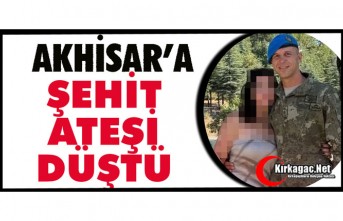 AKHİSAR'A ŞEHİT ATEŞİ DÜŞTÜ