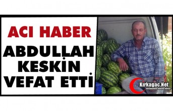ACI HABER.. ABDULLAH KESKİN VEFAT ETTİ