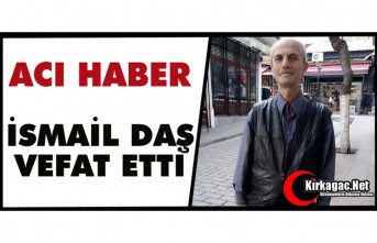 ACI HABER.. İSMAİL DAŞ VEFAT ETTİ