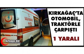KIRKAĞAÇ’TA OTOMOBİL, TRAKTÖRLE ÇARPIŞTI 1 YARALI