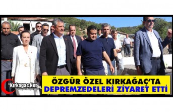 ÖZGÜR ÖZEL KIRKAĞAÇ’TA DEPREMZEDELERİ ZİYARET ETTİ