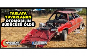 TARLAYA YUVARLANAN ARACIN SÜRÜCÜSÜ ÖLDÜ