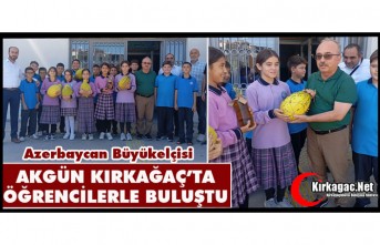 BÜYÜKELÇİ AKGÜN KIRKAĞAÇ’TA ÖĞRENCİLERLE BULUŞTU