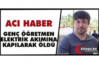 GENÇ ÖĞRETMEN ELEKTRİK AKIMINA KAPILARAK ÖLDÜ