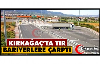 KIRKAĞAÇ’TA TIR BARİYERLERE ÇARPTI