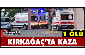 KIRKAĞAÇ’TA FECİ KAZA 1 ÖLÜ
