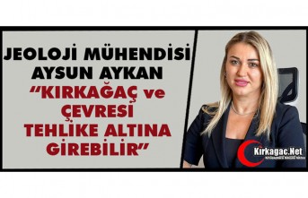 AYKAN “KIRKAĞAÇ ve ÇEVRESİ TEHLİKE ALTINA GİREBİLİR”