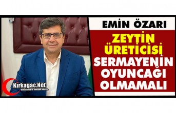 ÖZARI “ZEYTİN ÜRETİCİSİ SERMAYENİN OYUNCAĞI OLMAMALI”