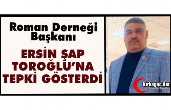 ROMAN DERNEĞİ BAŞKANI ŞAP “TOROĞLU’NA” TEPKİ GÖSTERDİ