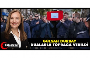 GÜLŞAH DURBAY DUALARLA  TOPRAĞA VERİLDİ
