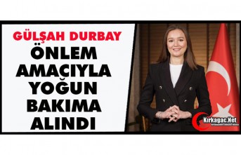 GÜLŞAH DURBAY GÖZLEM AMACIYLA YOĞUN BAKIMA ALINDI