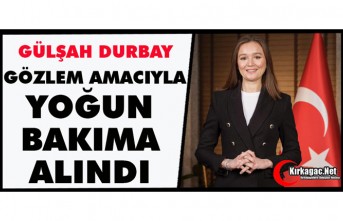 GÜLŞAH DURBAY GÖZLEM AMACIYLA YOĞUN BAKIMA ALINDI