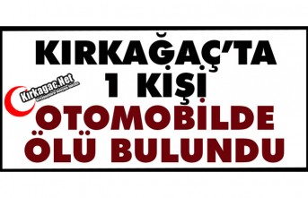 KIRKAĞAÇ’TA BİR KİŞİ OTOMOBİLDE ÖLÜ BULUNDU