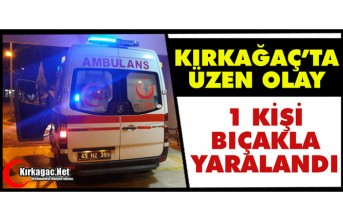 KIRKAĞAÇ’TA ÜZEN OLAY..1 KİŞİ BIÇAKLA YARALANDI