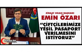 ÖZARI “ÇİFTÇİLİLERİMİZE YEŞİL PASAPORT VERİLMESİNİ İSTİYORUZ”