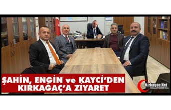 ŞAHİN, ENGİN ve KAYCİ’DEN KIRKAĞAÇ’A ZİYARET