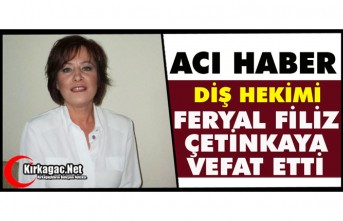 DİŞ HEKİMİ FERYAL FİLİZ ÇETİNKAYA HAYATINI KAYBETTİ