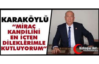 KARAKÖYLÜ “MİRAÇ KANDİLİNİZİ EN İÇTEN DUYGULARIMLA KUTLUYORUM”