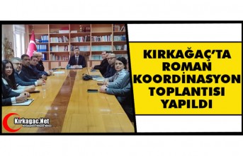 KIRKAĞAÇ’TA ROMAN KOORDİNASYON TOPLANTISI YAPILDI