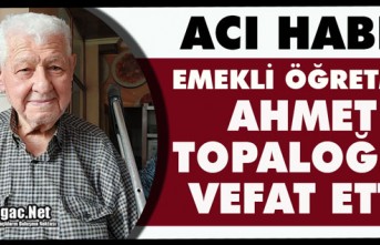ACI HABER…AHMET TOPALOĞLU VEFAT ETTİ