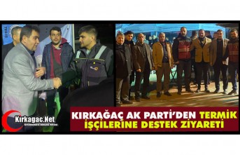 KIRKAĞAÇ AK PARTİ’DEN TERMİK İŞÇİLERİNE DESTEK ZİYARETİ