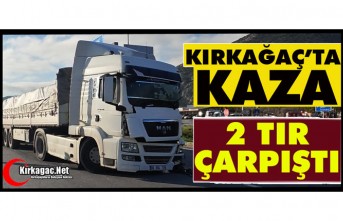 KIRKAĞAÇ’TA KAZA..2 TIR ÇARPIŞTI