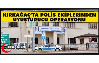 KIRKAĞAÇ’TA POLİS EKİPLERİNDEN UYUŞTURU OPERASYONU