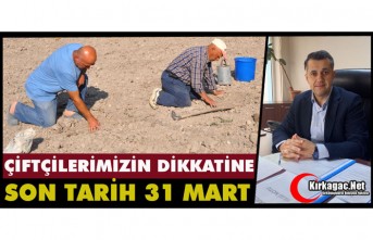 ÇİFTÇİLERİMİZİN DİKKATİNE “SON TARİH 31 MART”