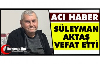 ACI HABER…SÜLEYMAN AKTAŞ VEFAT ETTİ