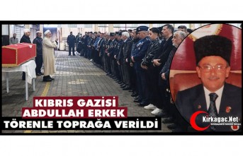 KIBRIS GAZİSİ ABDULLAH ERKEK TÖRENLE TOPRAĞA VERİLDİ