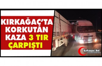 KIRKAĞAÇ'TA KORKUTAN KAZA...3 TIR ÇARPIŞTI