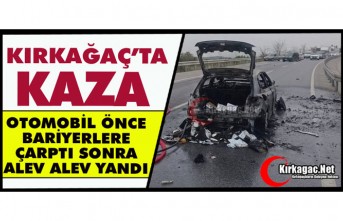 KIRKAĞAÇ’TA OTOMOBİL ÖNCE BARİYERLERE ÇARPTI SONRA ALEV ALEV YANDI