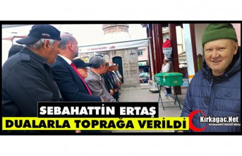 SEBAHATTİN ERTAŞ DUALARLA TOPRAĞA VERİLDİ