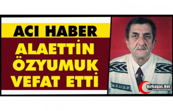 ACI HABER.. ALAETTİN ÖZYUMUK VEFAT ETTİ