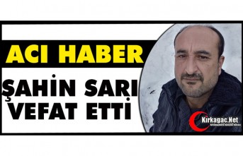 ACI HABER..ŞAHİN SARI VEFAT ETTİ
