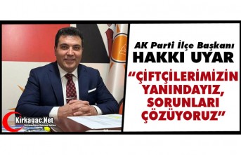 UYAR “ÇİFTÇİLERİMİZİN YANINDAYIZ, SORUNLARI ÇÖZÜYORUZ”