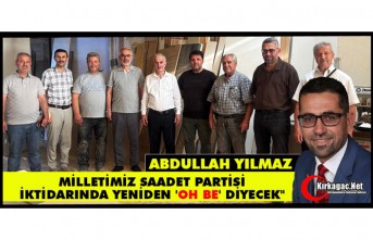 YILMAZ: "MİLLETİMİZ SAADET İKTİDARINDA YENİDEN 'OH BE' DİYECEK"