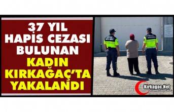 37 YIL CEZASI BULUNAN KADIN KIRKAĞAÇ’TA YAKALANDI