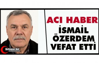 ACI HABER.. İSMAİL ÖZERDEM VEFAT ETTİ