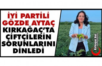 İYİ PARTİLİ AYTAÇ KIRKAĞAÇ'TA ÇİFTÇİLERİN SORUNLARINI DİNLEDİ