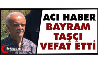 ACI HABER.. BAYRAM TAŞÇI VEFAT ETTİ