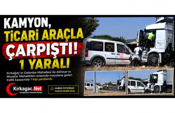 KAMYON, TİCARİ ARAÇLA ÇARPIŞTI 1 YARALI