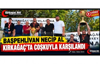 BAŞPEHLİVAN NECİP AL KIRKAĞAÇ’TA COŞKUYLA KARŞILANDI