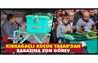 KIRKAĞAÇLI KÜÇÜK YAŞAR'DAN BABASINA SON GÖREV
