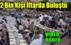 2 Bin Kişi İftar Yemeğinde Buluştu(VİDEO)