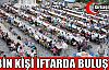 2 BİN KİŞİ İFTARDA BULUŞTU